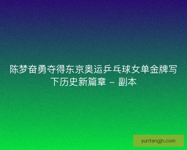 陈梦奋勇夺得东京奥运乒乓球女单金牌写下历史新篇章 - 副本
