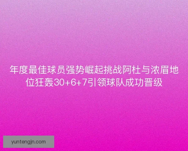 年度最佳球员强势崛起挑战阿杜与浓眉地位狂轰30+6+7引领球队成功晋级