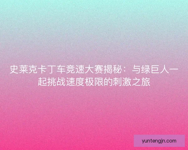 史莱克卡丁车竞速大赛揭秘：与绿巨人一起挑战速度极限的刺激之旅