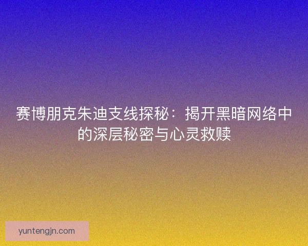 赛博朋克朱迪支线探秘：揭开黑暗网络中的深层秘密与心灵救赎