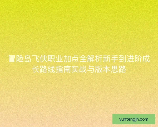 冒险岛飞侠职业加点全解析新手到进阶成长路线指南实战与版本思路