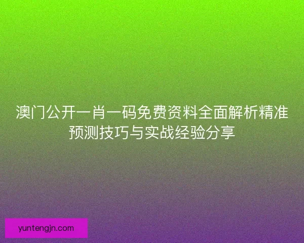 澳门公开一肖一码免费资料全面解析精准预测技巧与实战经验分享