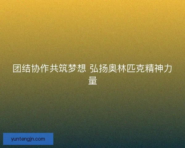 团结协作共筑梦想 弘扬奥林匹克精神力量