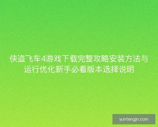 侠盗飞车4游戏下载完整攻略安装方法与运行优化新手必看版本选择说明