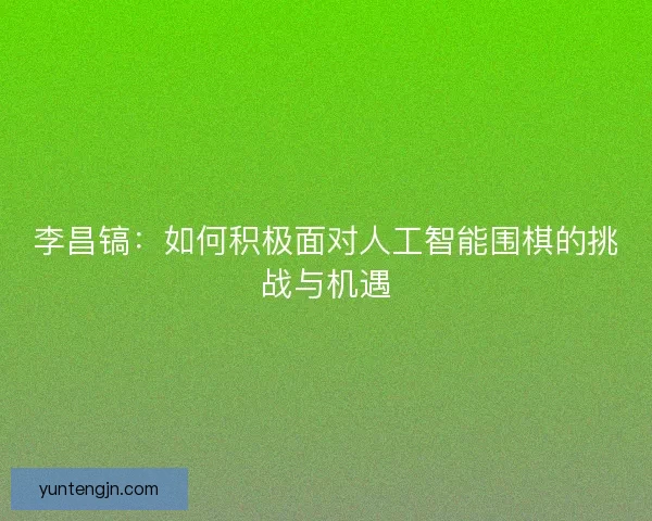 李昌镐：如何积极面对人工智能围棋的挑战与机遇