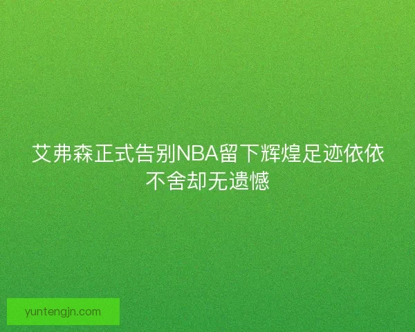 艾弗森正式告别NBA留下辉煌足迹依依不舍却无遗憾
