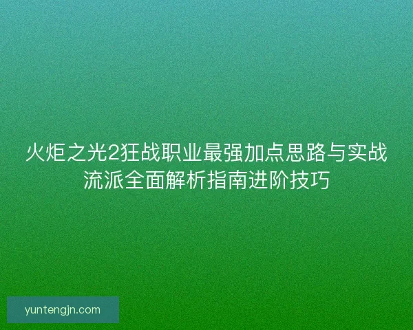 火炬之光2狂战职业最强加点思路与实战流派全面解析指南进阶技巧